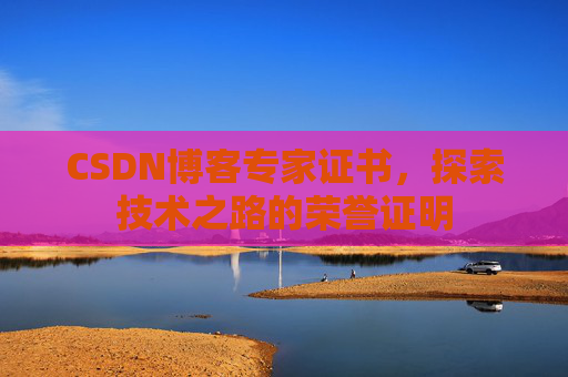 CSDN博客专家证书,探索技术之路的荣誉证明 CSDN博客专家证书,探索技术之路的荣誉证明